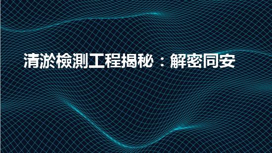 清淤檢測工程揭秘：解密同安市政管道的驚人秘密！